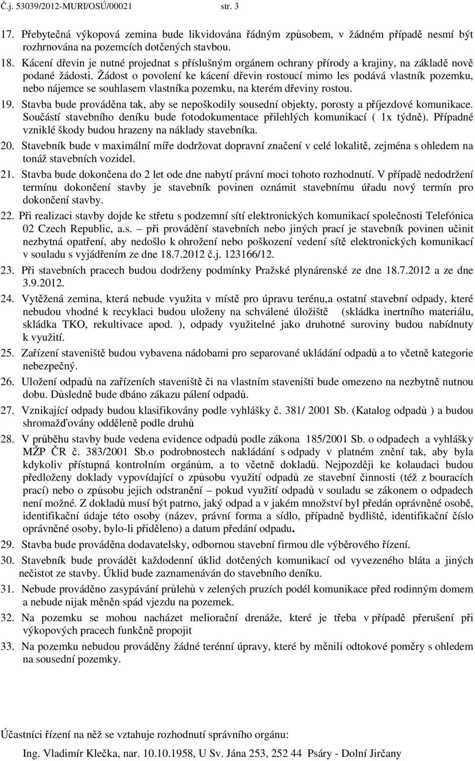 Žádost o povolení ke kácení dřevin rostoucí mimo les podává vlastník pozemku, nebo nájemce se souhlasem vlastníka pozemku, na kterém dřeviny rostou. 19.