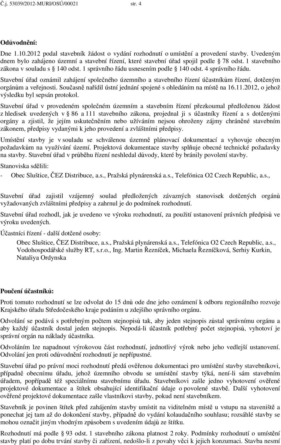 Stavební úřad oznámil zahájení společného územního a stavebního řízení účastníkům řízení, dotčeným orgánům a veřejnosti. Současně nařídil ústní jednání spojené s ohledáním na místě na 16.11.