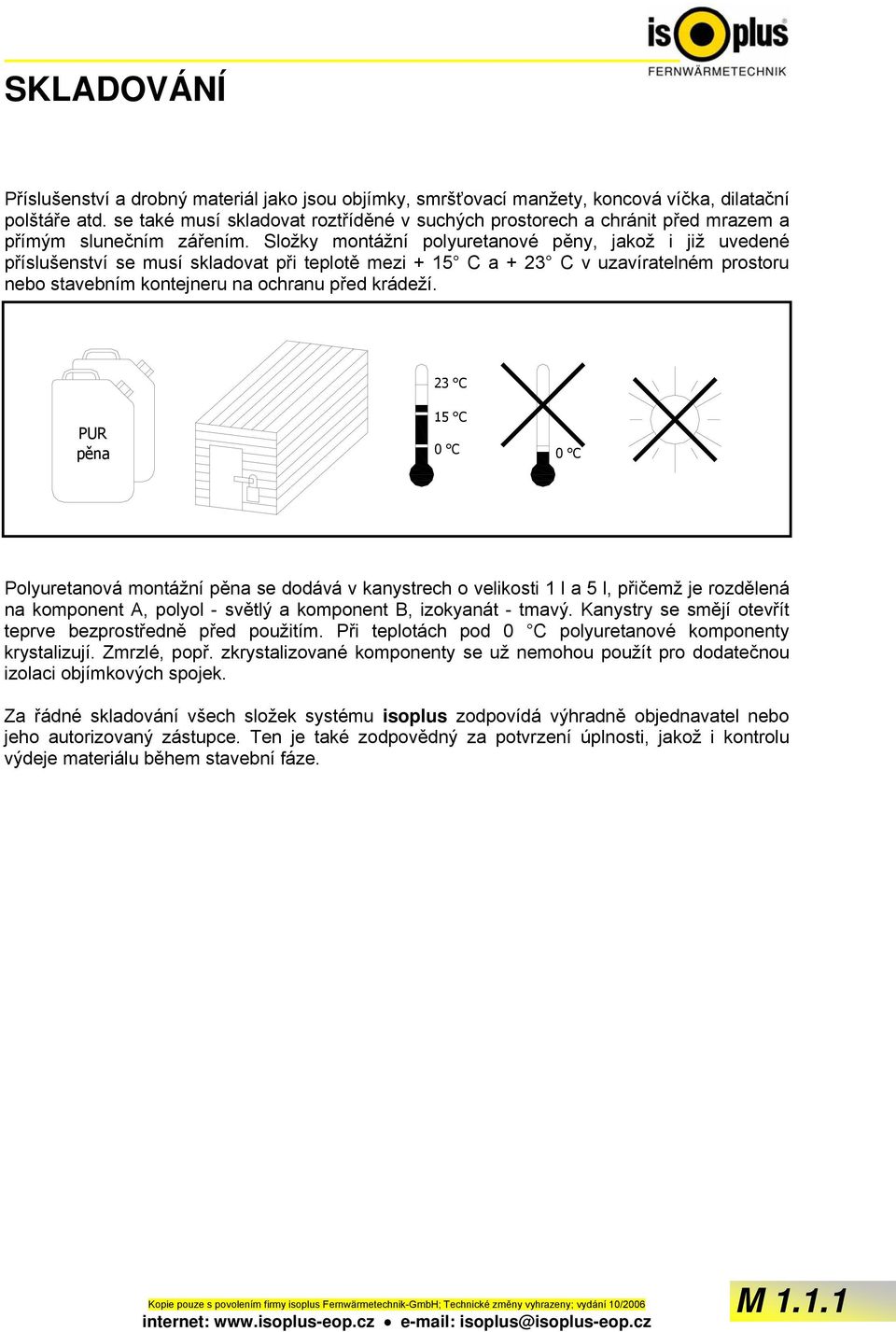 Složky montážní polyuretanové pěny, jakož i již uvedené příslušenství se musí skladovat při teplotě mezi + 15 C a + 23 C v uzavíratelném prostoru nebo stavebním kontejneru na ochranu před krádeží.