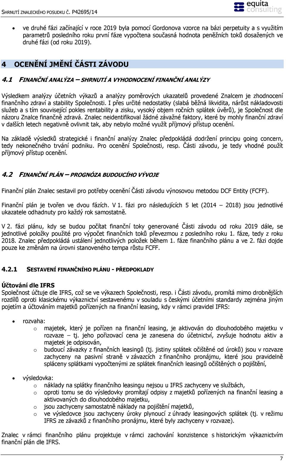 1 FINANČNÍ ANALÝZA SHRNUTÍ A VYHODNOCENÍ FINANČNÍ ANALÝZY Výsledkem analýzy účetních výkazů a analýzy poměrových ukazatelů provedené Znalcem je zhodnocení finančního zdraví a stability Společnosti.