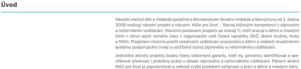 Hlavními postavami projektu se stávají Ti, kteří pracují s dětmi a mladými lidmi v rámci jejich volného času v organizacích celé České republiky (SVČ, školní družiny, kluby a NNO).