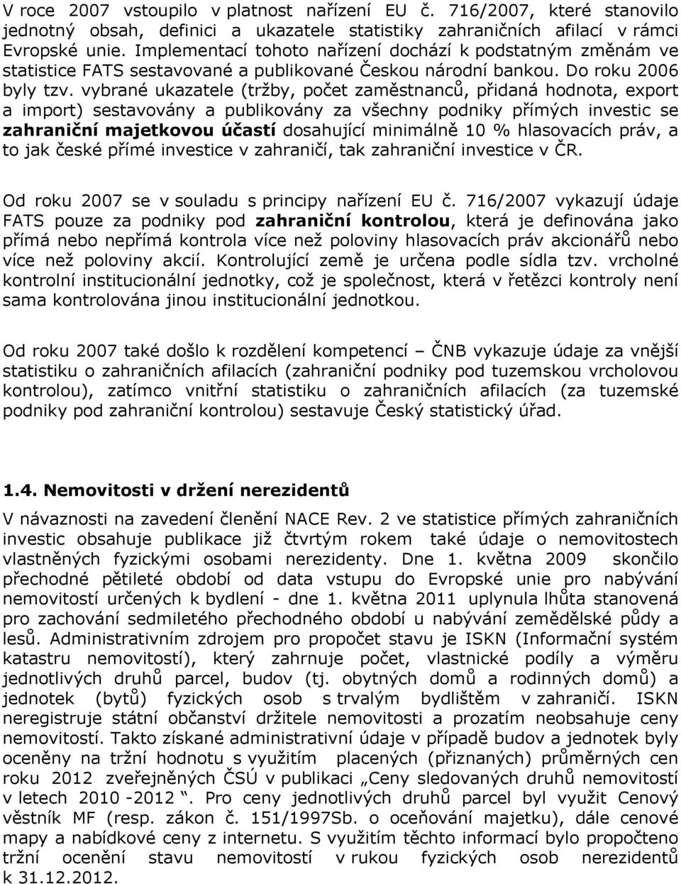 vybrané ukazatele (tržby, počet zaměstnanců, přidaná hodnota, export a import) sestavovány a publikovány za všechny podniky přímých investic se zahraniční majetkovou účastí dosahující minimálně 10 %