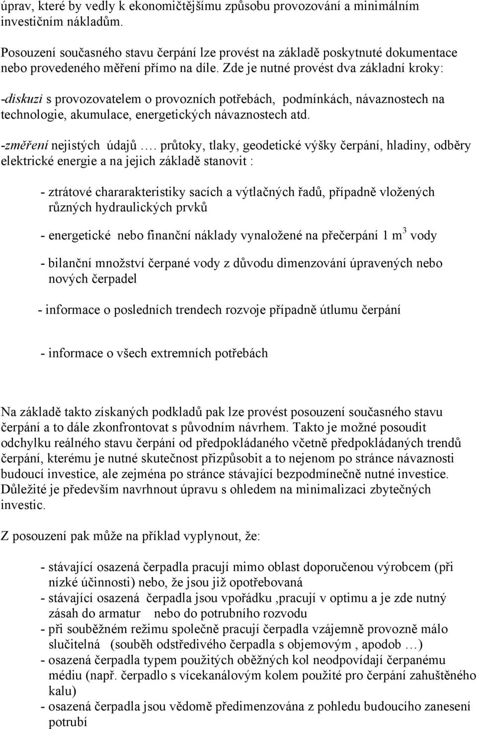 Zde je nutné provést dva základní kroky: -diskuzi s provozovatelem o provozních potřebách, podmínkách, návaznostech na technologie, akumulace, energetických návaznostech atd. -změření nejistých údajů.