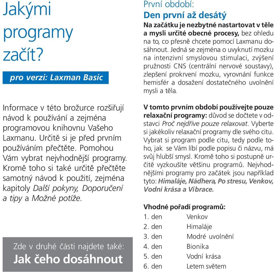 Zde v druhé části najdete také: Jak čeho dosáhnout První období: Den první až desátý Na začátku je nezbytné nastartovat v těle a mysli určité obecné procesy, bez ohledu na to, co přesně chcete pomocí