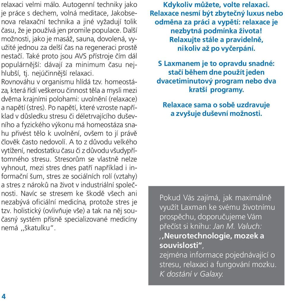 nejúčinnější relaxaci. Rovnováhu v organismu hlídá tzv. homeostáza, která řídí veškerou činnost těla a mysli mezi dvěma krajními polohami: uvolnění (relaxace) a napětí (stres).