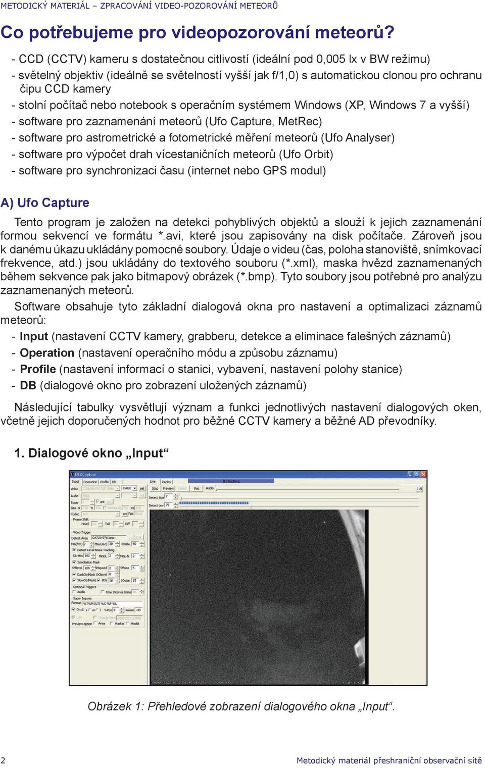 počítač nebo notebook s operačním systémem Windows (XP, Windows 7 a vyšší) - software pro zaznamenání meteorů (Ufo Capture, MetRec) - software pro astrometrické a fotometrické měření meteorů (Ufo