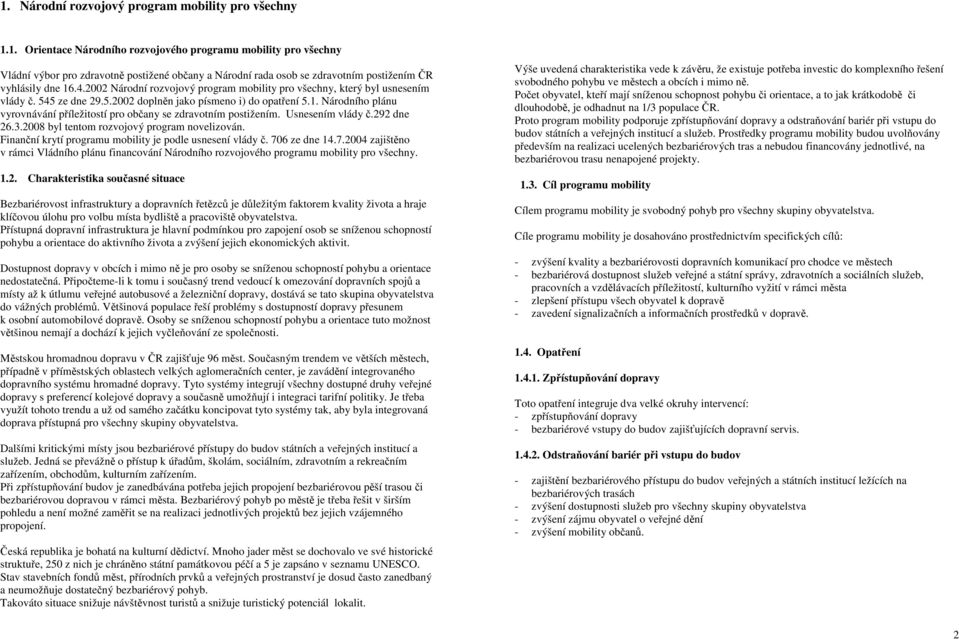 Národního plánu vyrovnávání příležitostí pro občany se zdravotním postižením. Usnesením vlády č.292 dne 26.3.2008 byl tentom rozvojový program novelizován.