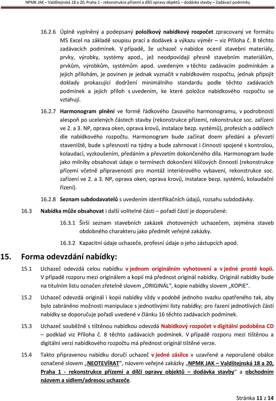 uvedeným v těchto zadávacím podmínkám a jejich přílohám, je povinen je jednak vyznačit v nabídkovém rozpočtu, jednak připojit doklady prokazující dodržení minimálního standardu podle těchto
