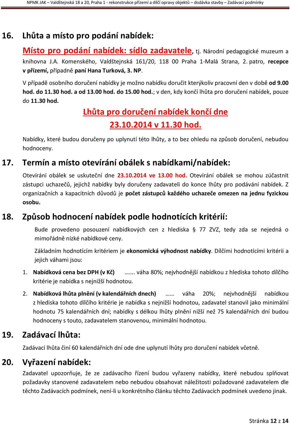00 hod.; v den, kdy končí lhůta pro doručení nabídek, pouze do 11.30 hod. Lhůta pro doručení nabídek končí dne 23.10.2014 v 11.30 hod. Nabídky, které budou doručeny po uplynutí této lhůty, a to bez ohledu na způsob doručení, nebudou hodnoceny.