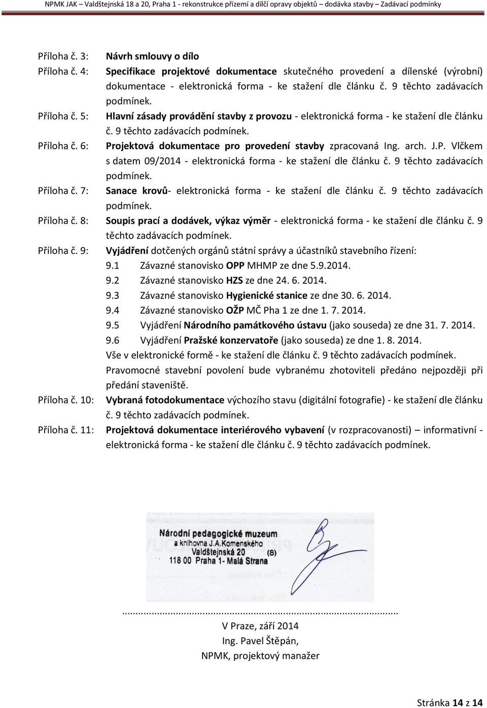 Hlavní zásady provádění stavby z provozu - elektronická forma - ke stažení dle článku č. 9 těchto zadávacích podmínek. Projektová dokumentace pro provedení stavby zpracovaná Ing. arch. J.P. Vlčkem s datem 09/2014 - elektronická forma - ke stažení dle článku č.