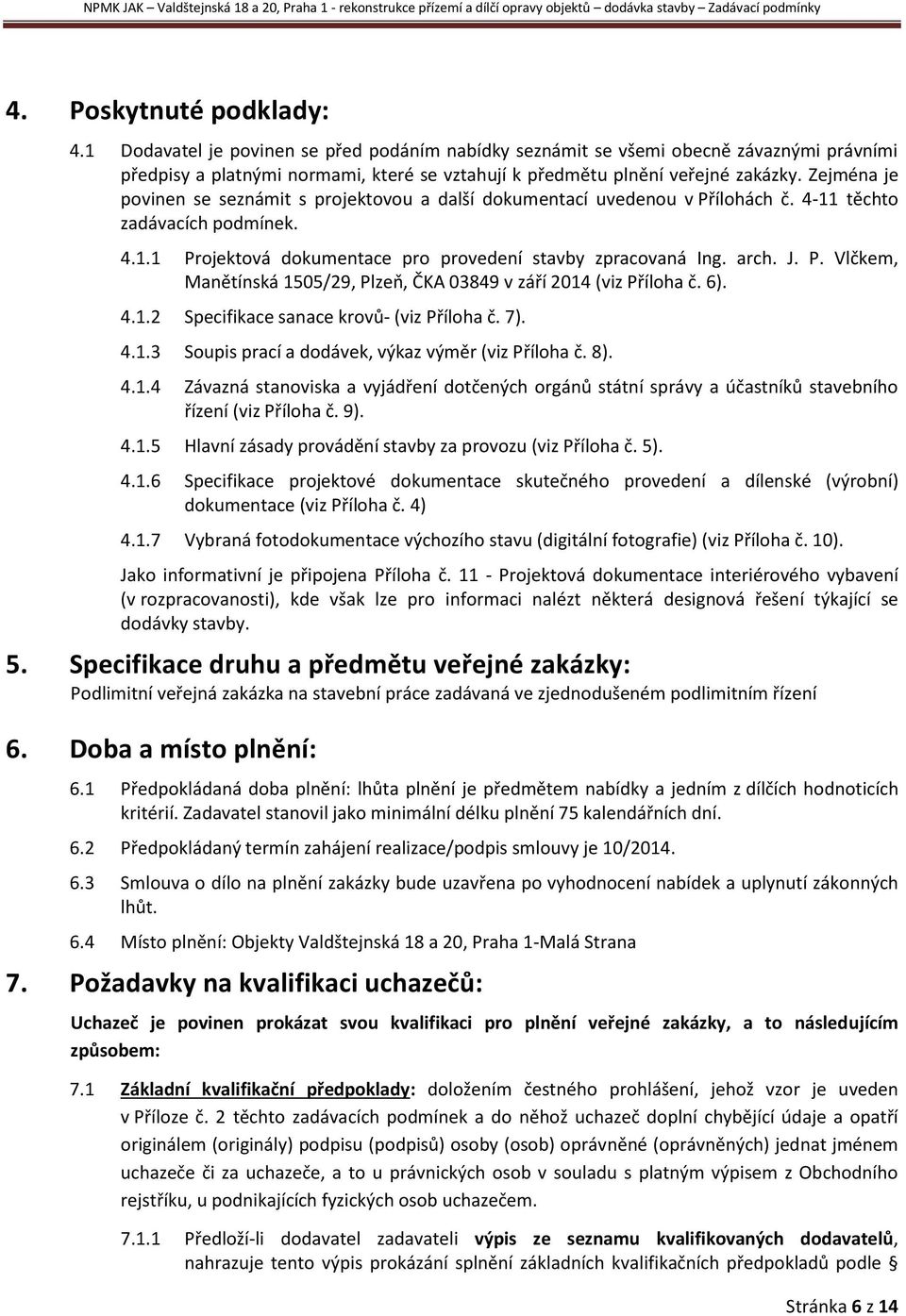 6). 4.1.2 Specifikace sanace krovů- (viz Příloha č. 7). 4.1.3 Soupis prací a dodávek, výkaz výměr (viz Příloha č. 8). 4.1.4 Závazná stanoviska a vyjádření dotčených orgánů státní správy a účastníků stavebního řízení (viz Příloha č.