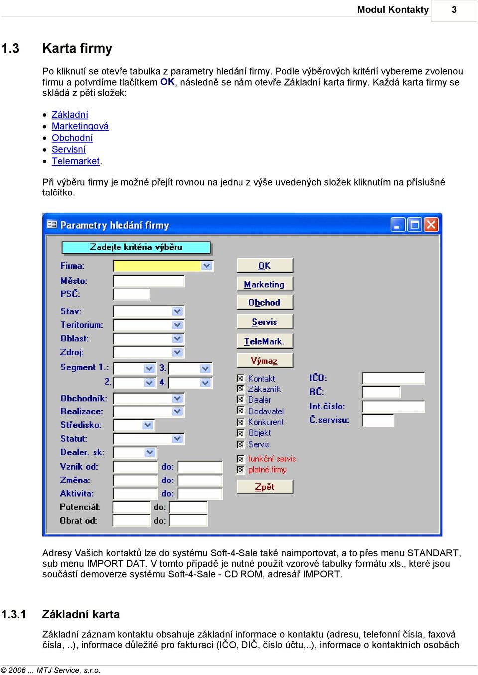 Adresy Vašich kontaktů lze do systému Soft-4-Sale také naimportovat, a to přes menu STANDART, sub menu IMPORT DAT. V tomto případě je nutné použít vzorové tabulky formátu xls.