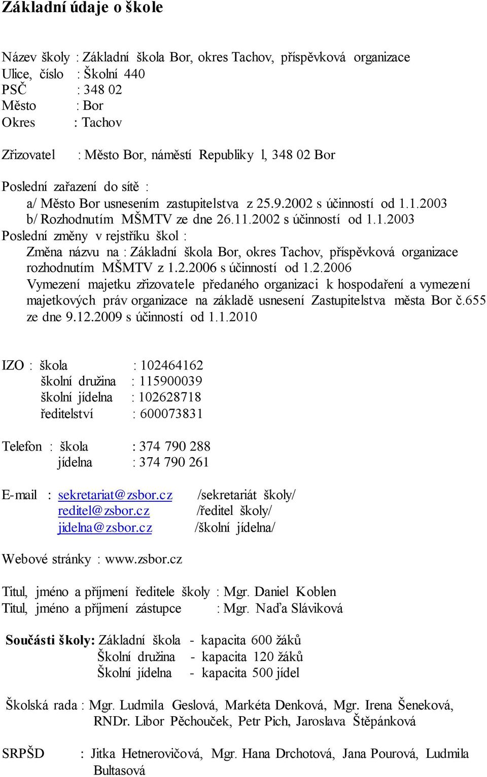 1.2003 b/ Rozhodnutím MŠMTV ze dne 26.11.2002 s účinností od 1.1.2003 Poslední změny v rejstříku škol : Změna názvu na : Základní škola Bor, okres Tachov, příspěvková organizace rozhodnutím MŠMTV z 1.