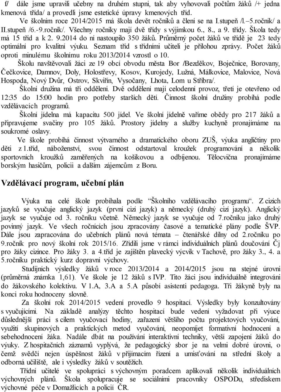 9.2014 do ní nastoupilo 350 žáků. Průměrný počet žáků ve třídě je 23 tedy optimální pro kvalitní výuku. Seznam tříd s třídními učiteli je přílohou zprávy.