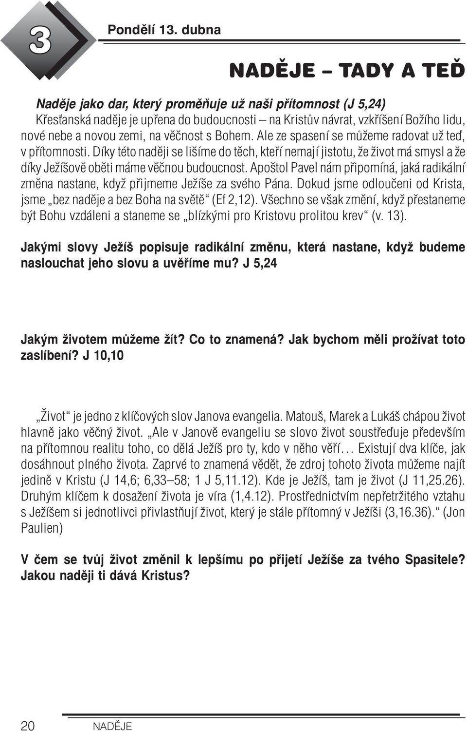 Bohem. Ale ze spasení se můžeme radovat už teď, v přítomnosti. Díky této naději se lišíme do těch, kteří nemají jistotu, že život má smysl a že díky Ježíšově oběti máme věčnou budoucnost.