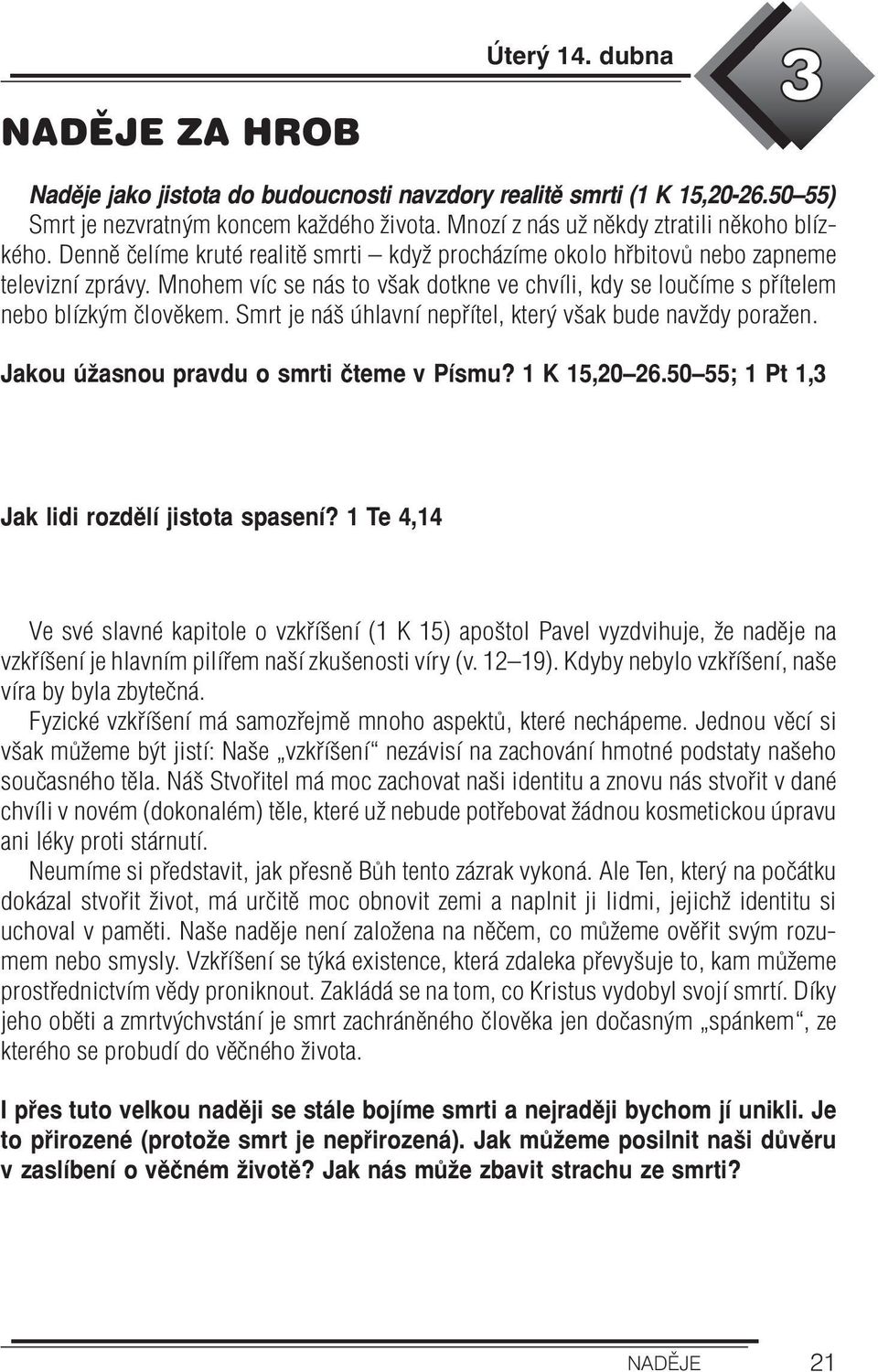 Smrt je náš úhlavní nepřítel, který však bude navždy poražen. Jakou úžasnou pravdu o smrti čteme v Písmu? 1 K 15,20 26.50 55; 1 Pt 1,3 Jak lidi rozdělí jistota spasení?