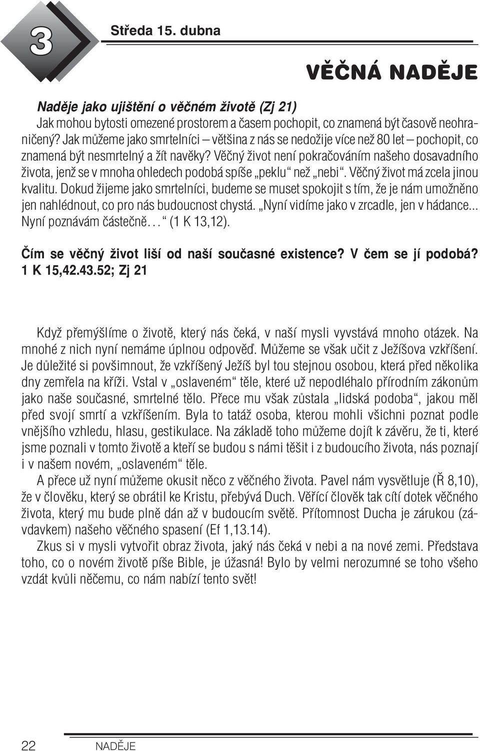 Věčný život není pokračováním našeho dosavadního života, jenž se v mnoha ohledech podobá spíše peklu než nebi. Věčný život má zcela jinou kvalitu.