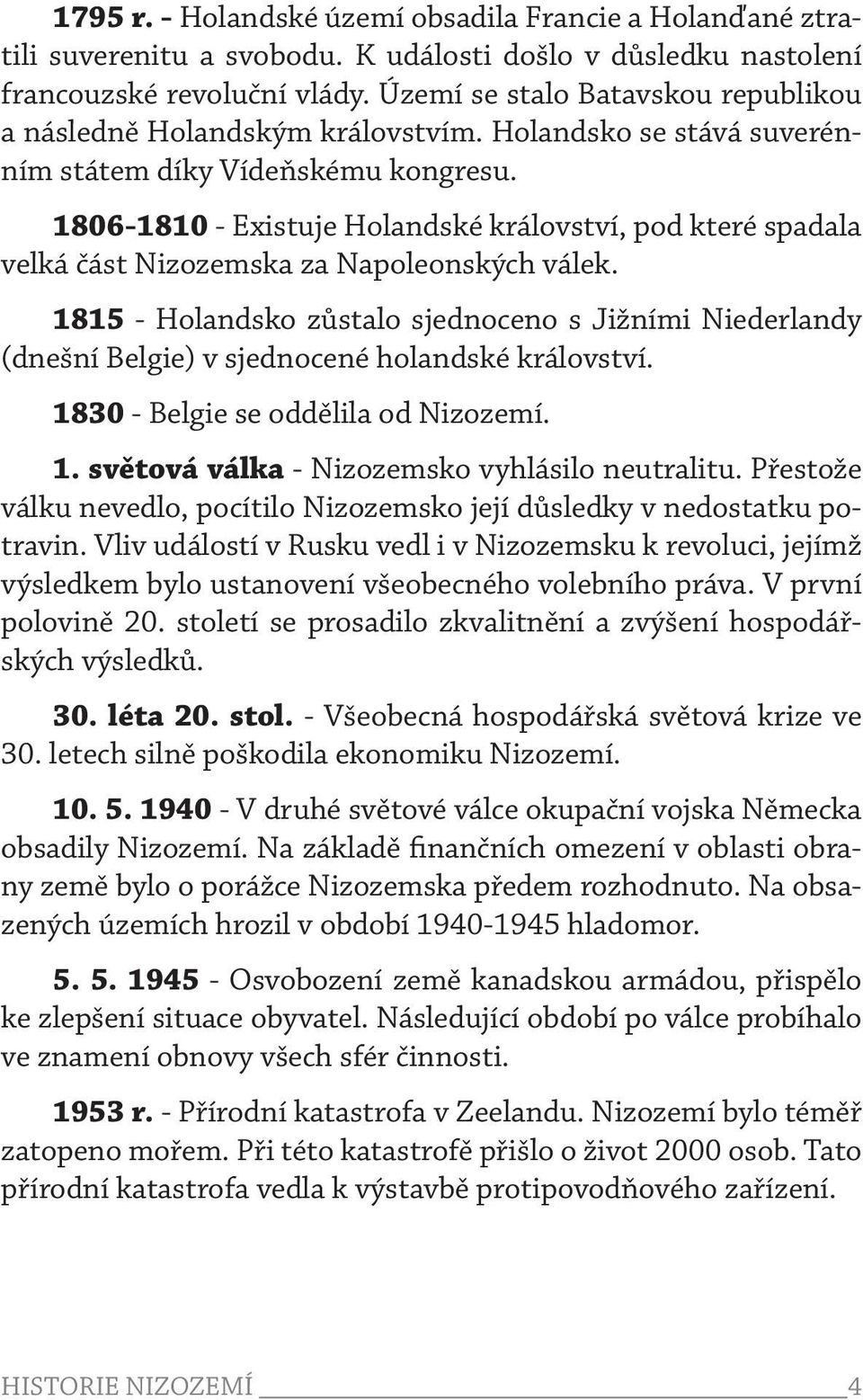 1806-1810 - Existuje Holandské království, pod které spadala velká část Nizozemska za Napoleonských válek.