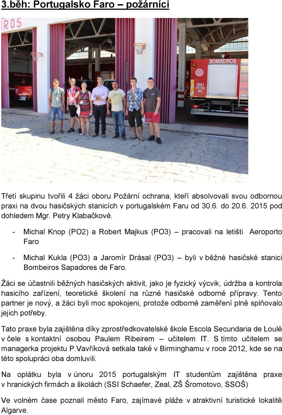 - Michal Knop (PO2) a Robert Majkus (PO3) pracovali na letišti Aeroporto Faro - Michal Kukla (PO3) a Jaromír Drásal (PO3) byli v běžné hasičské stanici Bombeiros Sapadores de Faro.
