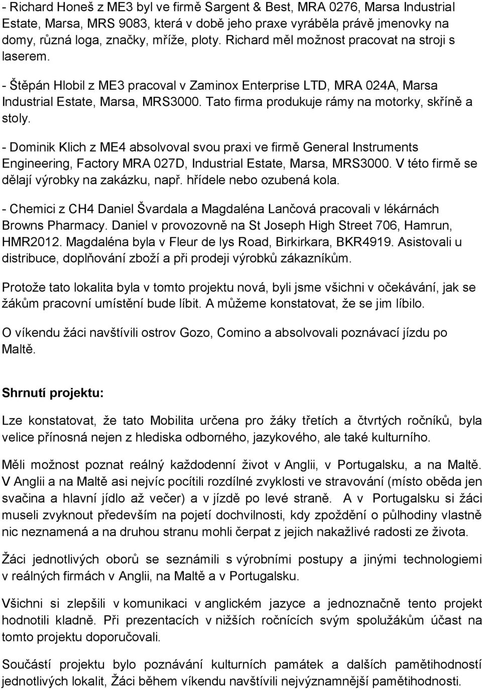 Tato firma produkuje rámy na motorky, skříně a stoly. - Dominik Klich z ME4 absolvoval svou praxi ve firmě General Instruments Engineering, Factory MRA 027D, Industrial Estate, Marsa, MRS3000.