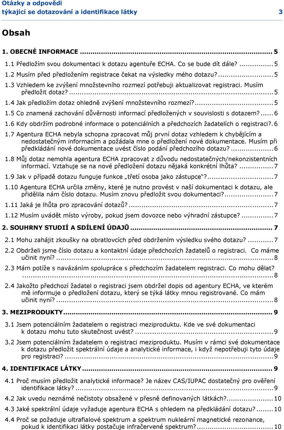 ...6 1.6 Kdy obdržím podrobné informace o potenciálních a předchozích žadatelích o registraci?.6 1.7 Agentura ECHA nebyla schopna zpracovat můj první dotaz vzhledem k chybějícím a nedostatečným informacím a požádala mne o předložení nové dokumentace.