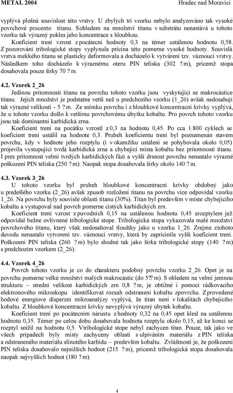 Z pozorování tribologické stopy vyplynula prícina této pomerne vysoké hodnoty. Souvislá vrstva mekkého titanu se plasticky deformovala a docházelo k vytvárení tzv. váznoucí vrstvy.