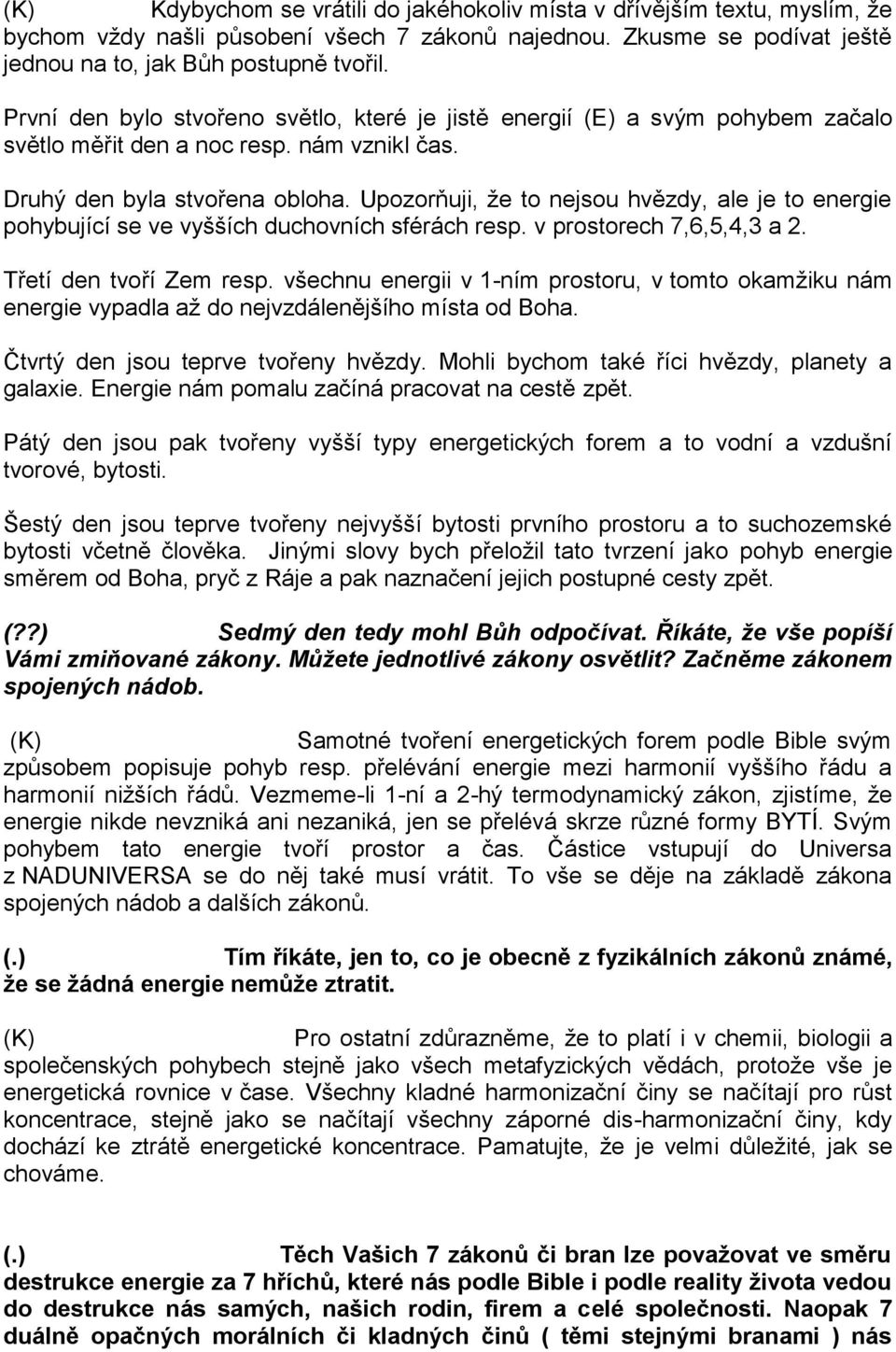 Upozorňuji, že to nejsou hvězdy, ale je to energie pohybující se ve vyšších duchovních sférách resp. v prostorech 7,6,5,4,3 a 2. Třetí den tvoří Zem resp.