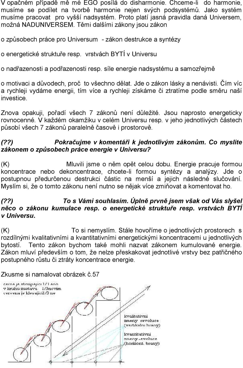 vrstvách BYTÍ v Universu o nadřazenosti a podřazenosti resp. síle energie nadsystému a samozřejmě o motivaci a důvodech, proč to všechno dělat. Jde o zákon lásky a nenávisti.