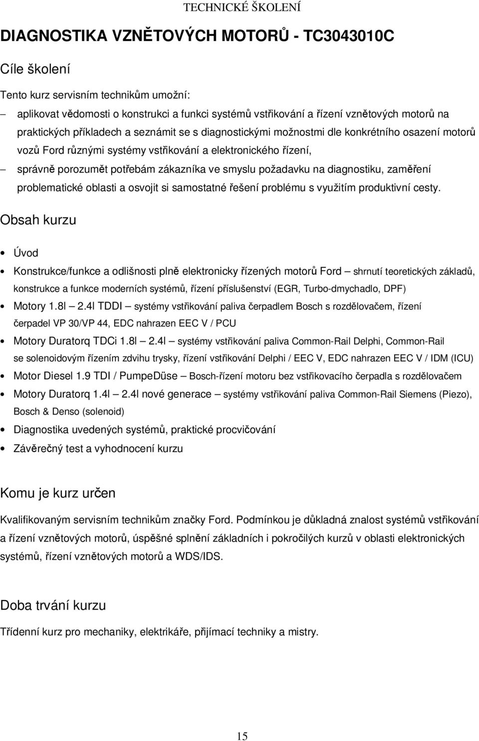 diagnostiku, zaměření problematické oblasti a osvojit si samostatné řešení problému s využitím produktivní cesty.