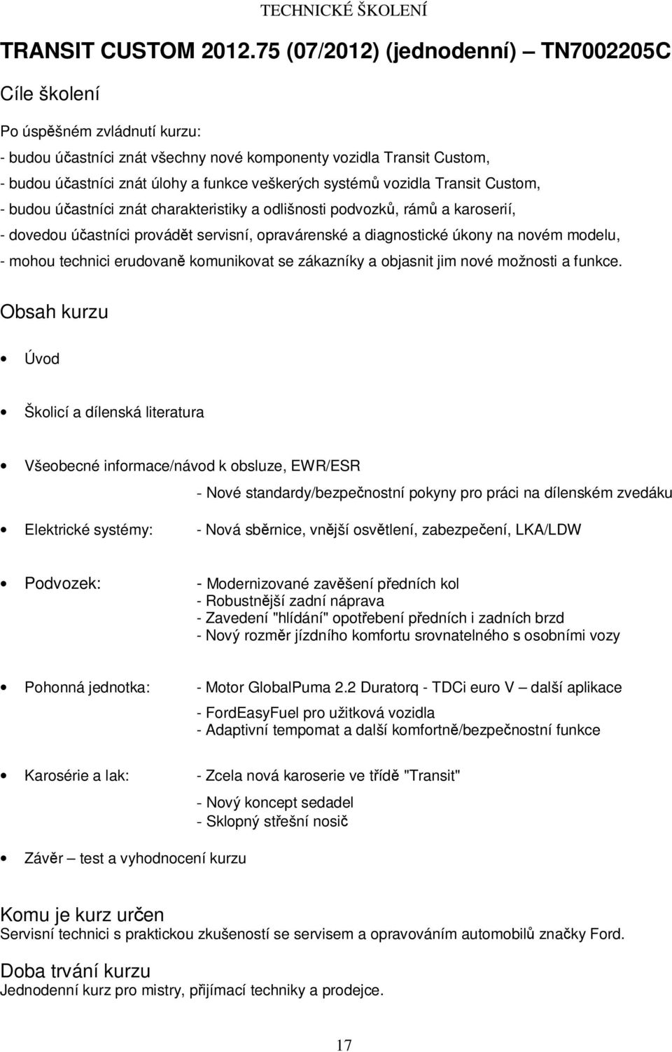 vozidla Transit Custom, - budou účastníci znát charakteristiky a odlišnosti podvozků, rámů a karoserií, - dovedou účastníci provádět servisní, opravárenské a diagnostické úkony na novém modelu, -
