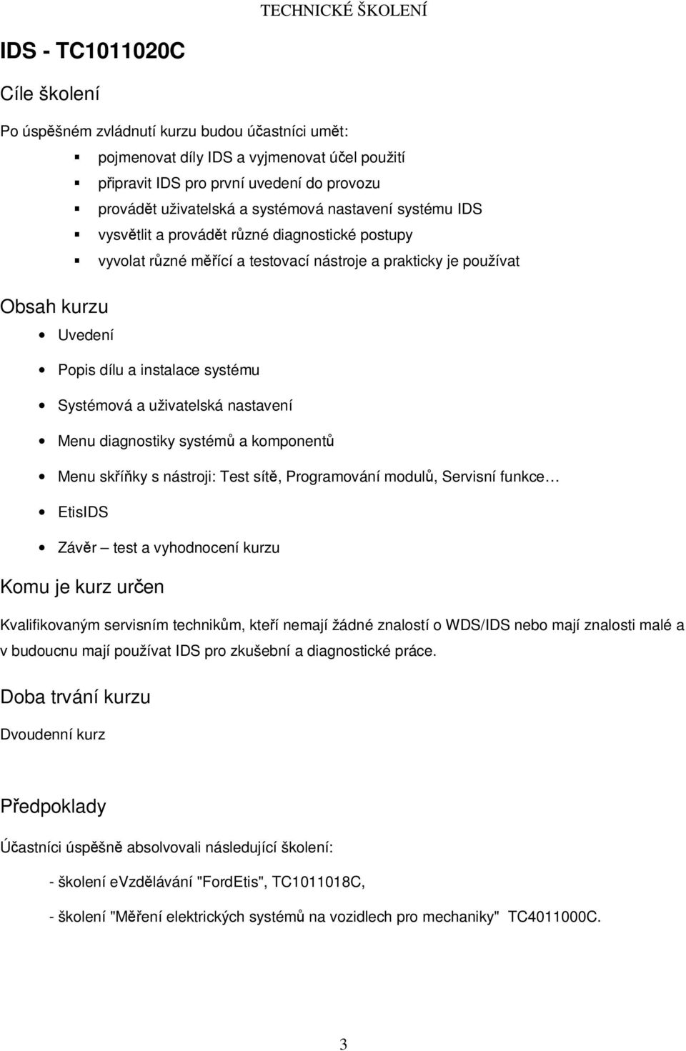 Menu diagnostiky systémů a komponentů Menu skříňky s nástroji: Test sítě, Programování modulů, Servisní funkce EtisIDS Závěr test a vyhodnocení kurzu Kvalifikovaným servisním technikům, kteří nemají