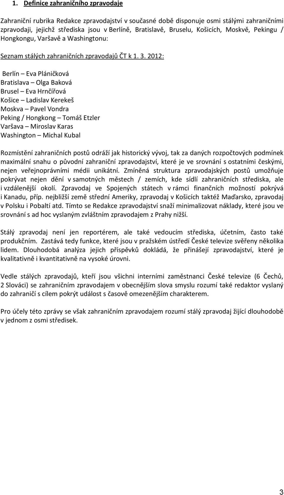 2012: Berlín Eva Pláničková Bratislava Olga Baková Brusel Eva Hrnčířová Košice Ladislav Kerekeš Moskva Pavel Vondra Peking / Hongkong Tomáš Etzler Varšava Miroslav Karas Washington Michal Kubal