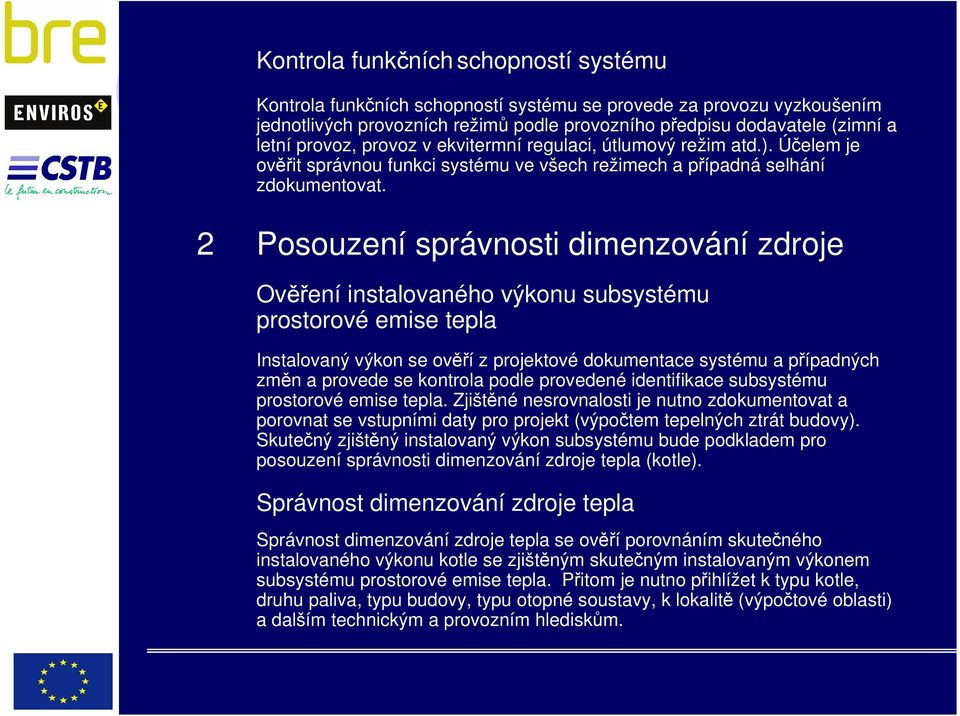 2 Posouzení správnosti dimenzování zdroje Ověření instalovaného výkonu subsystému prostorové emise tepla Instalovaný výkon se ověří z projektové dokumentace systému a případných změn a provede se