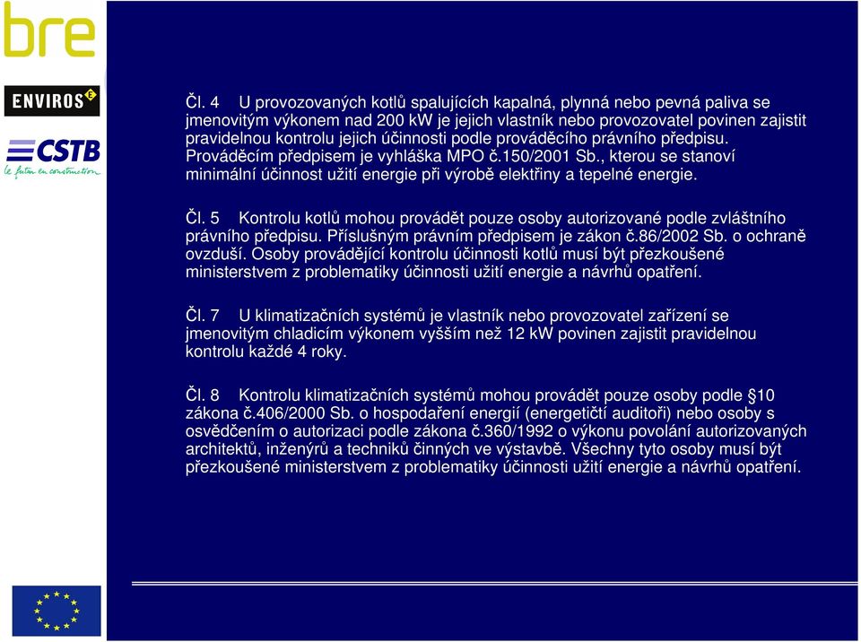 5 Kontrolu kotlů mohou provádět pouze osoby autorizované podle zvláštního právního předpisu. Příslušným právním předpisem je zákon č.86/2002 Sb. o ochraně ovzduší.