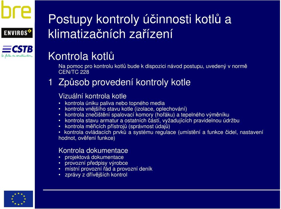 tepelného výměníku kontrola stavu armatur a ostatních částí, vyžadujících pravidelnou údržbu kontrola měřicích přístrojů (správnost údajů) kontrola ovládacích prvků a systému regulace