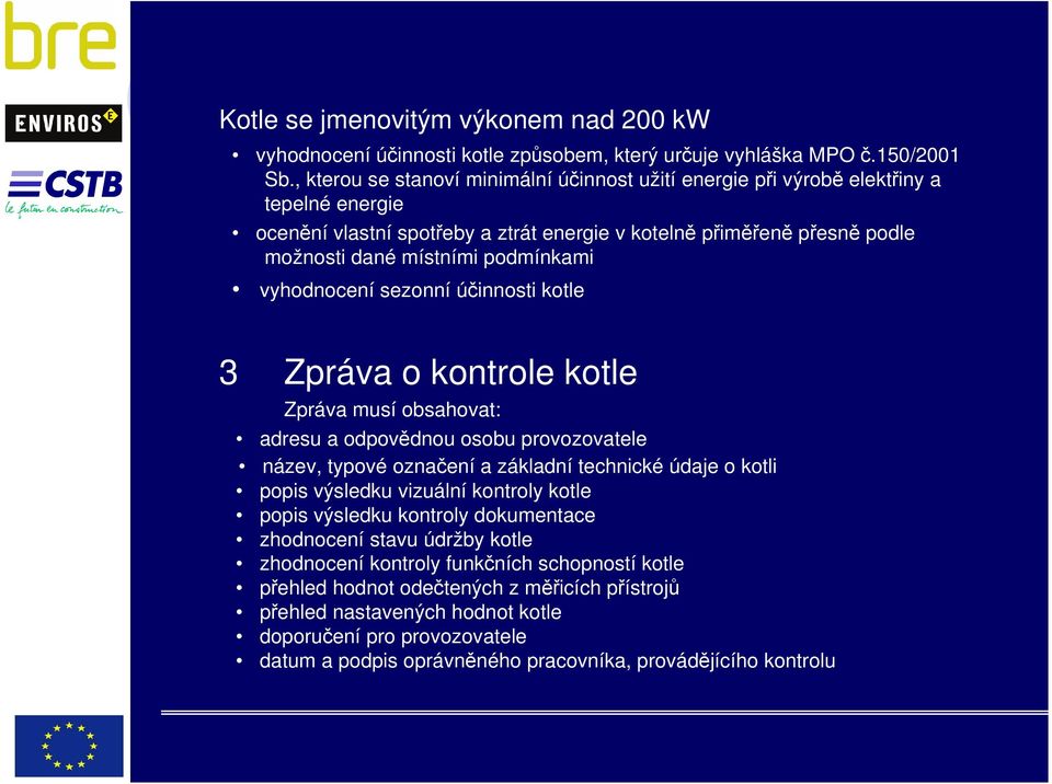 vyhodnocení sezonní účinnosti kotle 3 Zpráva o kontrole kotle Zpráva musí obsahovat: adresu a odpovědnou osobu provozovatele název, typové označení a základní technické údaje o kotli popis výsledku