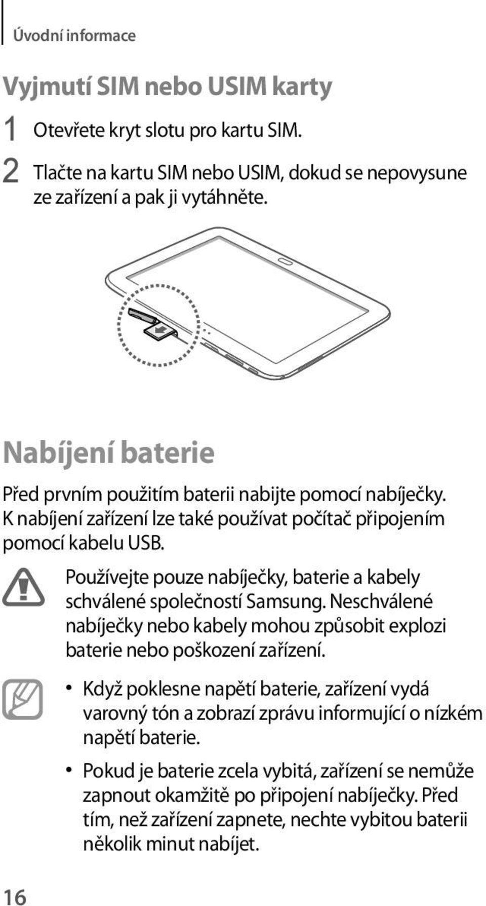 16 Používejte pouze nabíječky, baterie a kabely schválené společností Samsung. Neschválené nabíječky nebo kabely mohou způsobit explozi baterie nebo poškození zařízení.