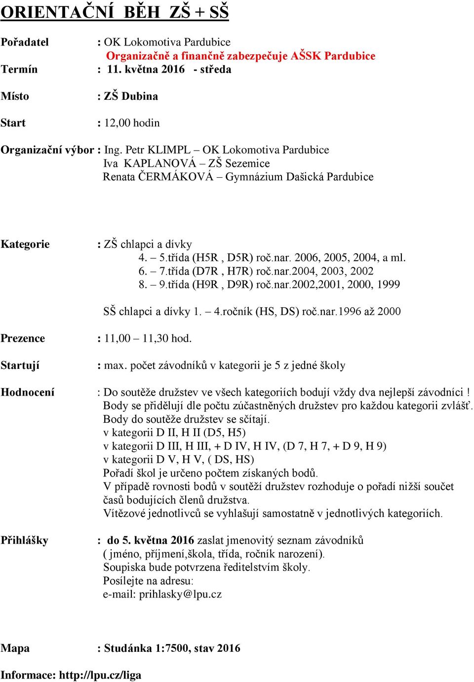 třída (D7R, H7R) roč.nar.2004, 2003, 2002 8. 9.třída (H9R, D9R) roč.nar.2002,2001, 2000, 1999 SŠ chlapci a dívky 1. 4.ročník (HS, DS) roč.nar.1996 až 2000 Prezence Startují : 11,00 11,30 hod. : max.