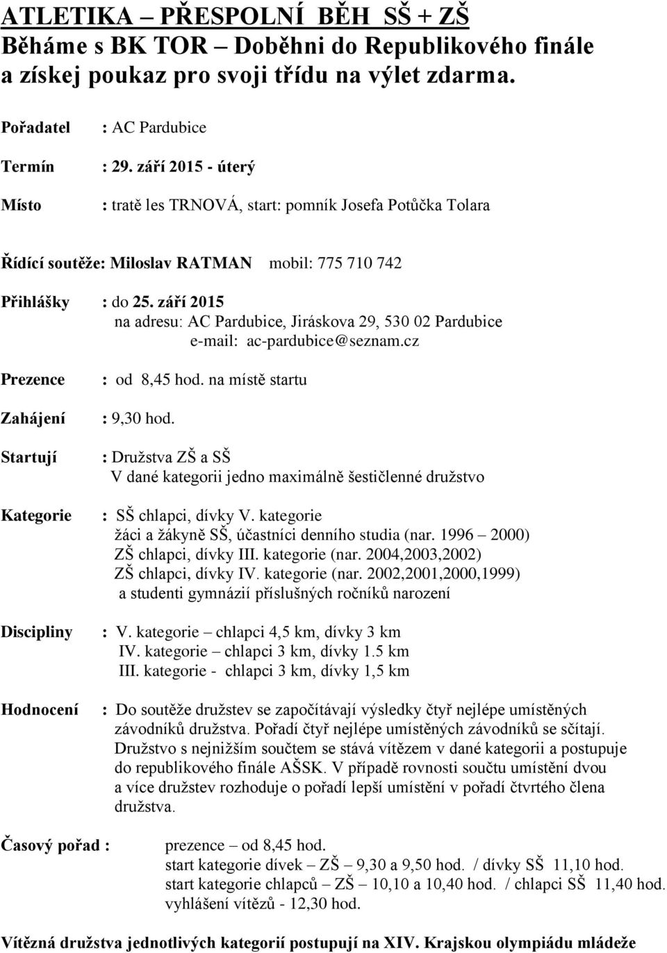 září 2015 na adresu: AC Pardubice, Jiráskova 29, 530 02 Pardubice e-mail: ac-pardubice@seznam.cz Prezence Zahájení Startují Kategorie Discipliny Hodnocení : od 8,45 hod. na místě startu : 9,30 hod.