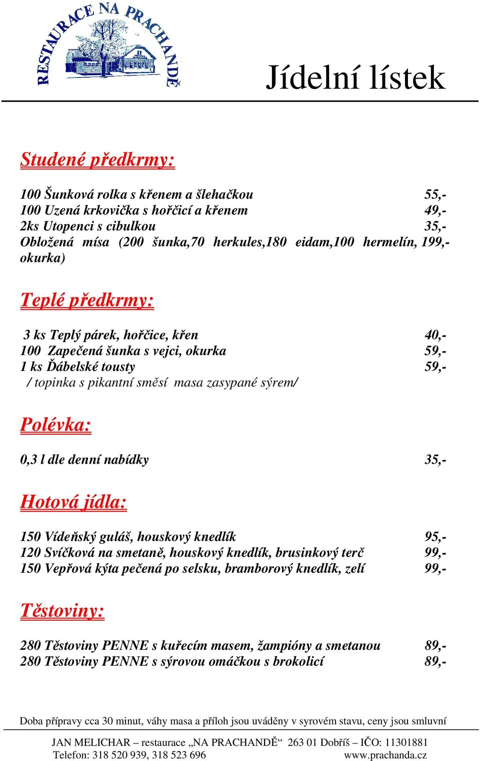 masa zasypané sýrem/ Polévka: 0,3 l dle denní nabídky 35,- Hotová jídla: 150 Vídeňský guláš, houskový knedlík 95,- 120 Svíčková na smetaně, houskový knedlík, brusinkový terč 99,-