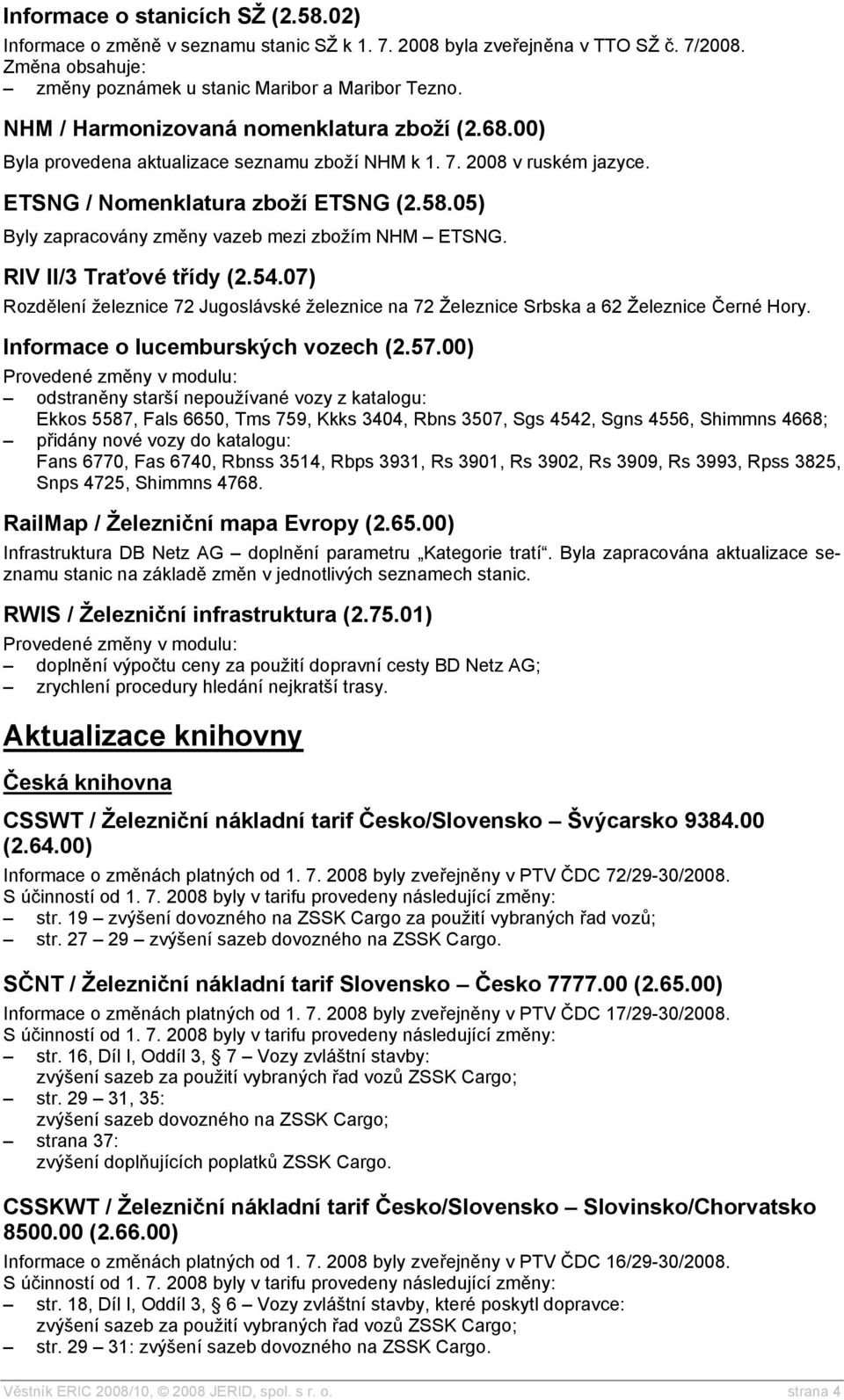 05) Byly zapracovány změny vazeb mezi zbožím NHM ETSNG. RIV II/3 Traťové třídy (2.54.07) Rozdělení železnice 72 Jugoslávské železnice na 72 Železnice Srbska a 62 Železnice Černé Hory.