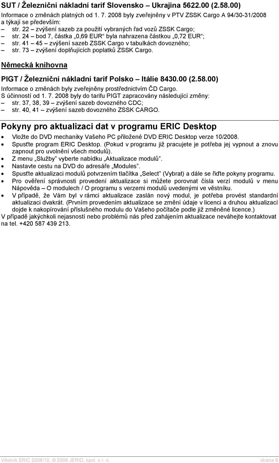 73 zvýšení doplňujících poplatků ZSSK Cargo. Německá knihovna PIGT / Železniční nákladní tarif Polsko Itálie 8430.00 (2.58.00) Informace o změnách byly zveřejněny prostřednictvím ČD Cargo.
