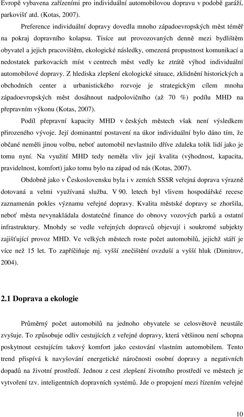 Tisíce aut provozovaných denně mezi bydlištěm obyvatel a jejich pracovištěm, ekologické následky, omezená propustnost komunikací a nedostatek parkovacích míst v centrech měst vedly ke ztrátě výhod