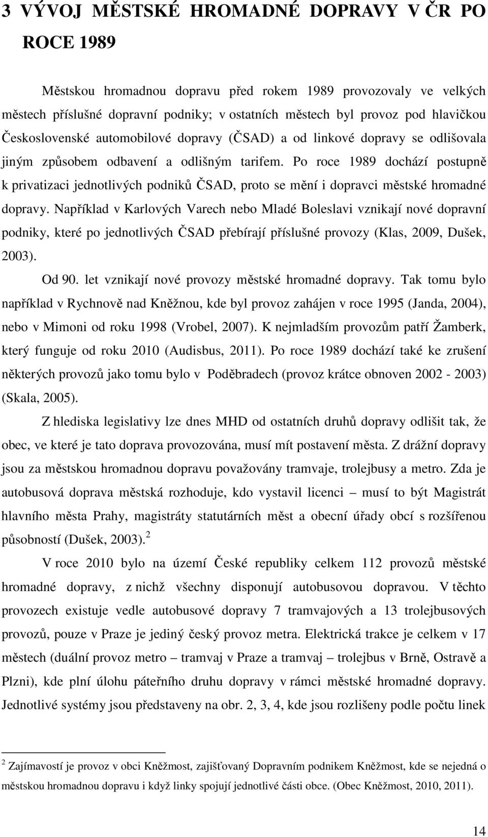 Po roce 1989 dochází postupně k privatizaci jednotlivých podniků ČSAD, proto se mění i dopravci městské hromadné dopravy.