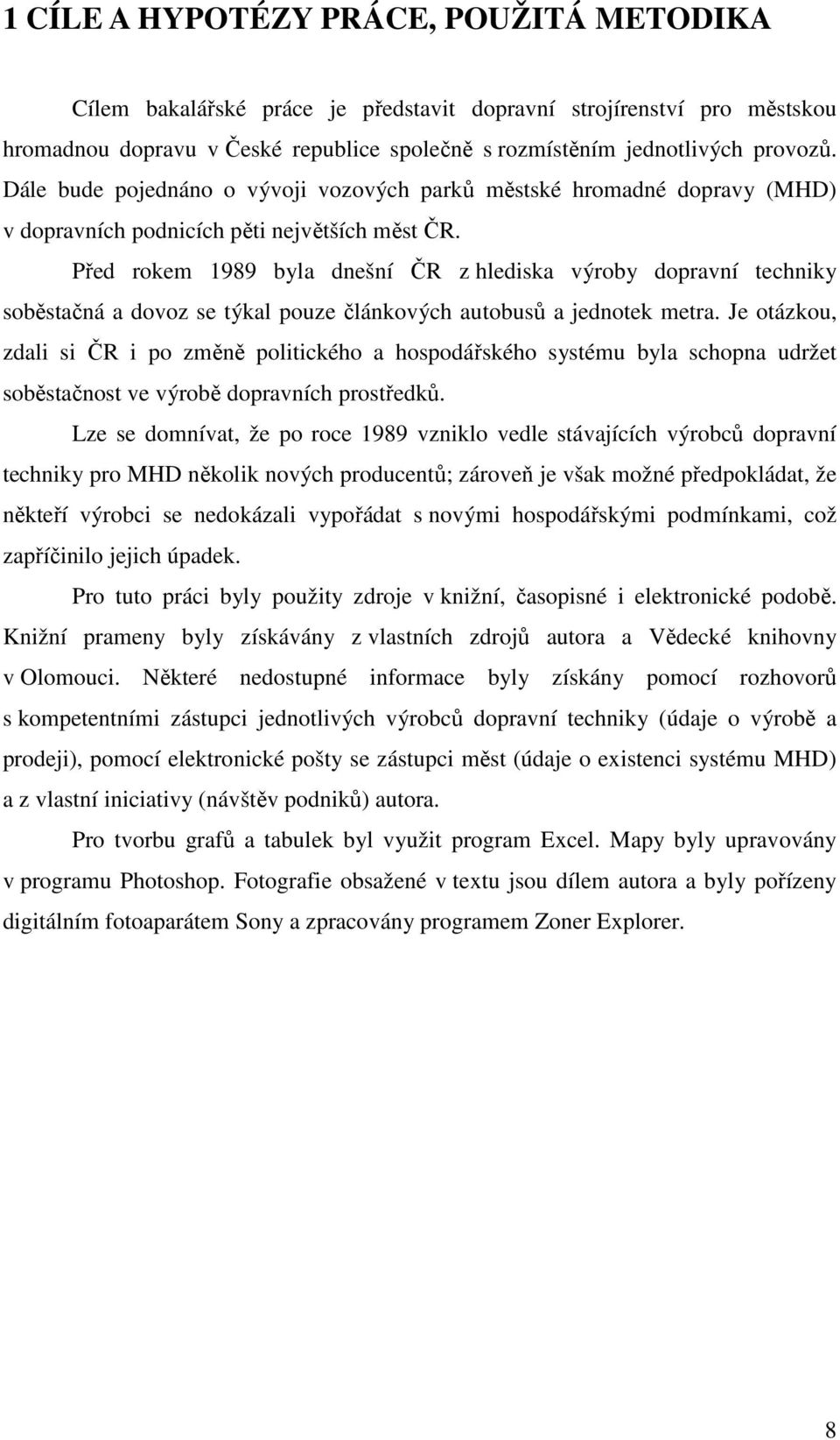 Před rokem 1989 byla dnešní ČR z hlediska výroby dopravní techniky soběstačná a dovoz se týkal pouze článkových autobusů a jednotek metra.