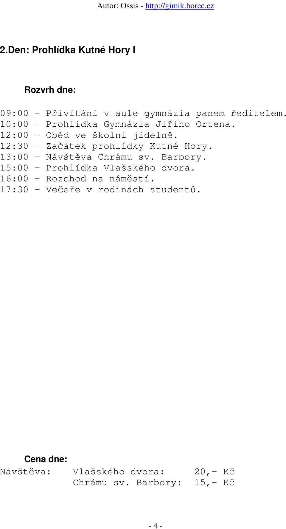 12:30 Začátek prohlídky Kutné Hory. 13:00 Návštěva Chrámu sv. Barbory.