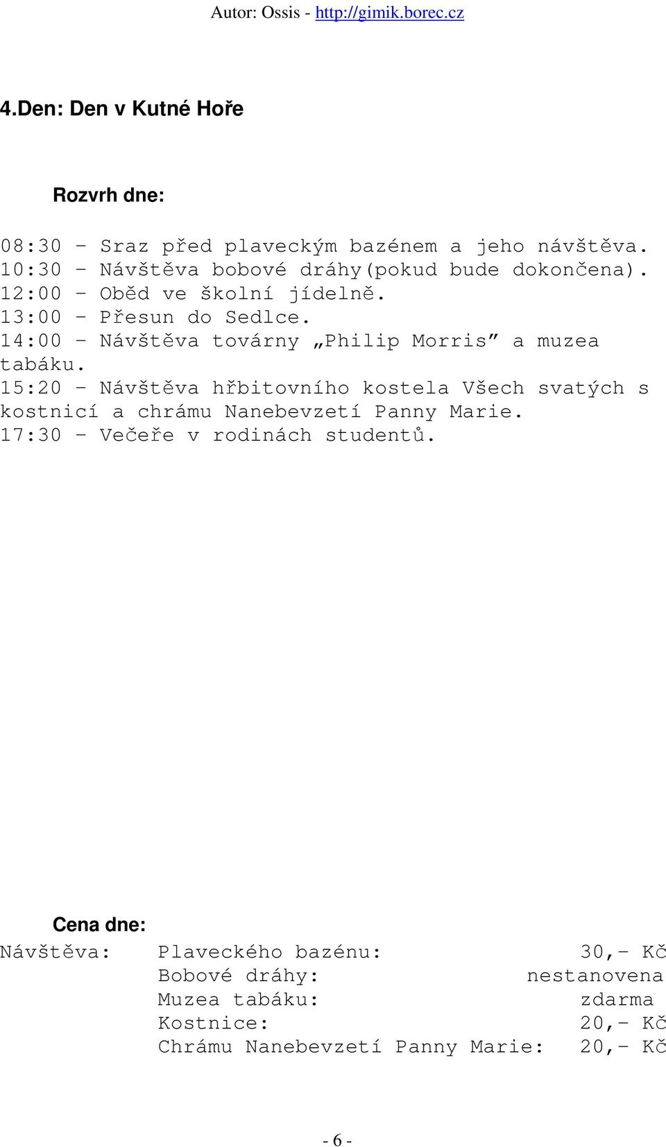 15:20 Návštěva hřbitovního kostela Všech svatých s kostnicí a chrámu Nanebevzetí Panny Marie. 17:30 Večeře v rodinách studentů.