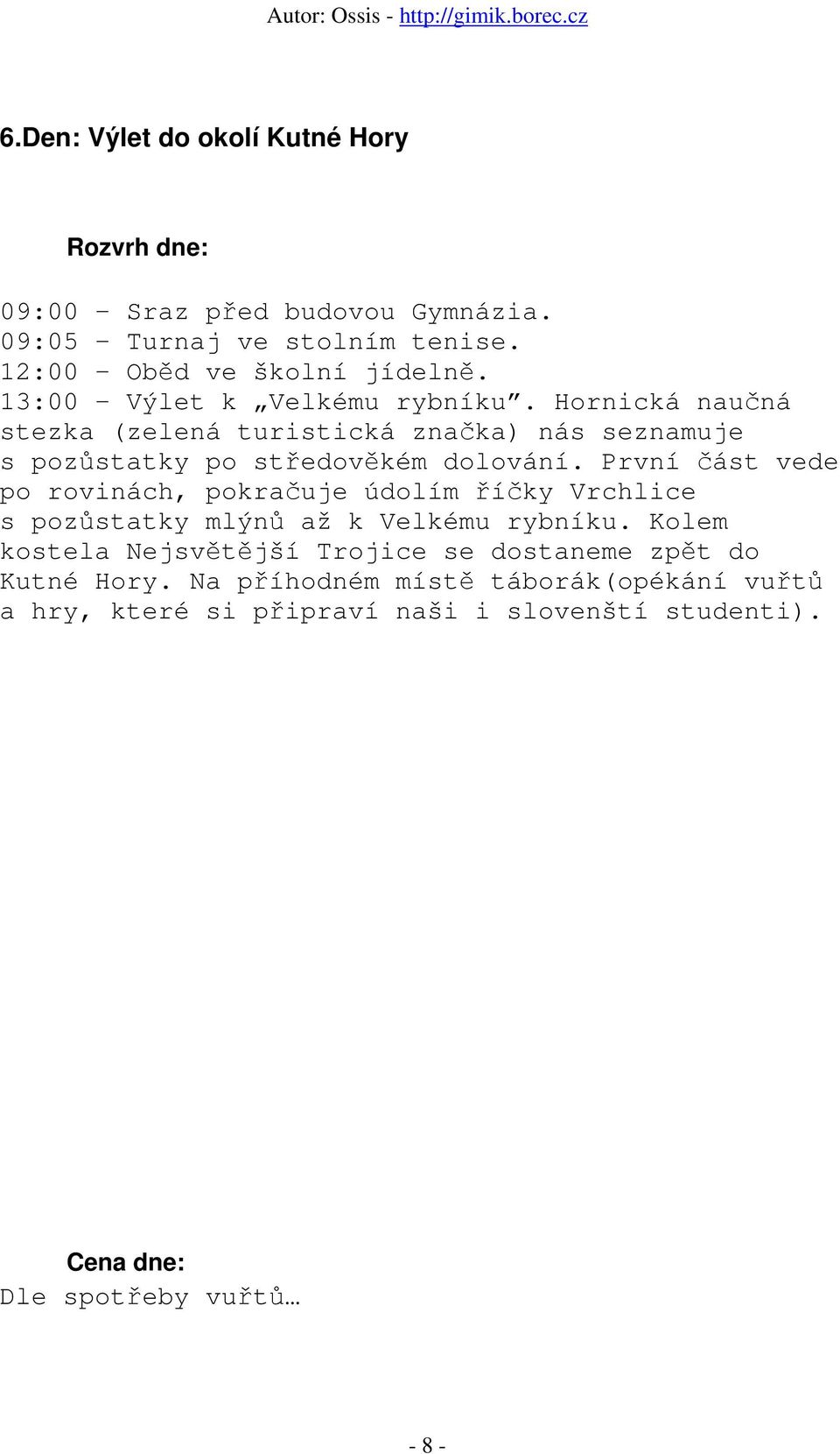 První část vede po rovinách, pokračuje údolím říčky Vrchlice s pozůstatky mlýnů až k Velkému rybníku.