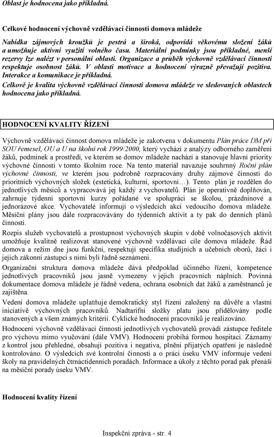 Materiální podmínky jsou příkladné, menší rezervy lze nalézt v personální oblasti. Organizace a průběh výchovně vzdělávací činnosti respektuje osobnost žáků.