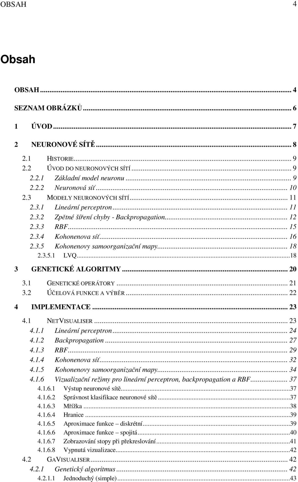 .. 18 2.3.5.1 LVQ...18 3 GENETICKÉ ALGORITMY... 20 3.1 GENETICKÉ OPERÁTORY... 21 3.2 ÚČELOVÁ FUNKCE A VÝBĚR... 22 4 IMPLEMENTACE... 23 4.1 NETVISUALISER... 23 4.1.1 Lineární perceptron... 24 4.1.2 Backpropagation.